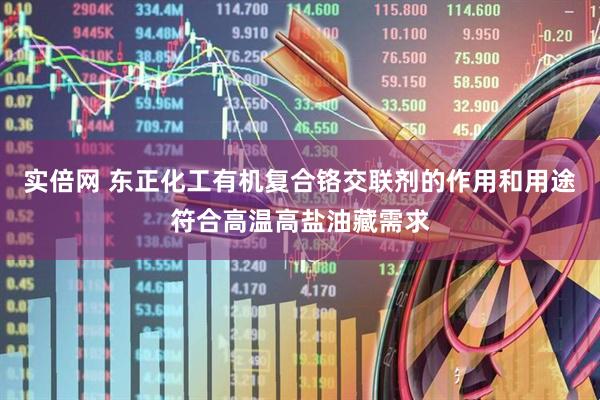 实倍网 东正化工有机复合铬交联剂的作用和用途符合高温高盐油藏需求