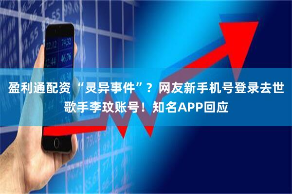 盈利通配资 “灵异事件”？网友新手机号登录去世歌手李玟账号！知名APP回应
