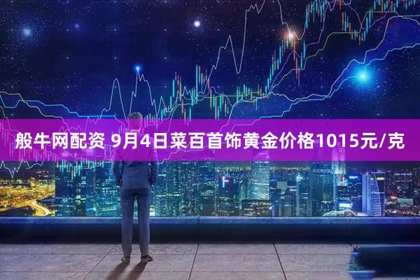 般牛网配资 9月4日菜百首饰黄金价格1015元/克