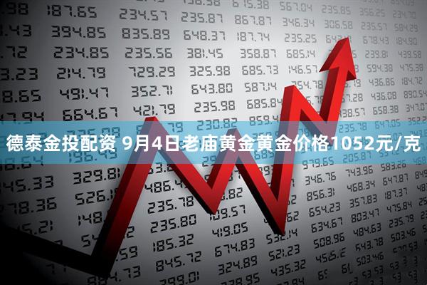 德泰金投配资 9月4日老庙黄金黄金价格1052元/克