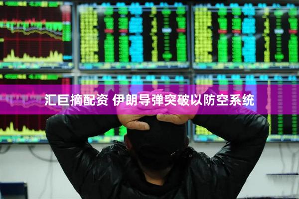 汇巨摘配资 伊朗导弹突破以防空系统